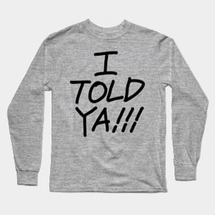 I Told Ya !!! Long Sleeve T-Shirt